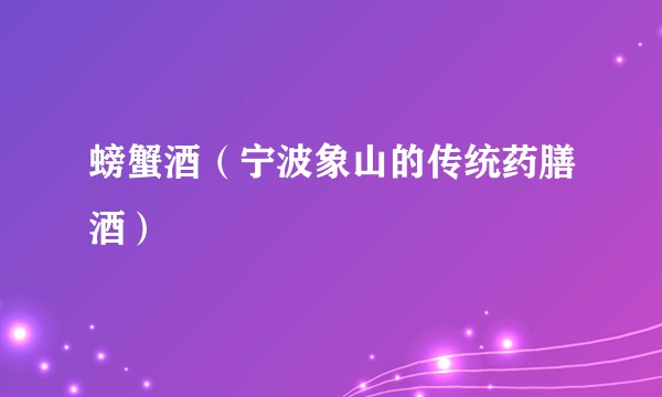 螃蟹酒（宁波象山的传统药膳酒）