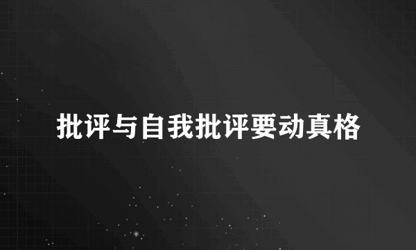 批评与自我批评要动真格