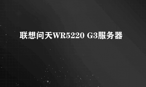 联想问天WR5220 G3服务器