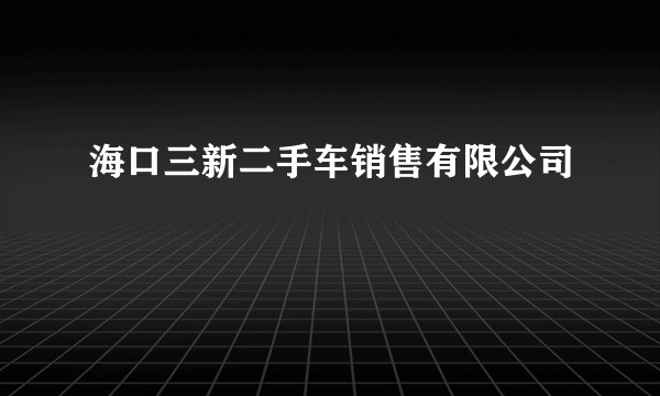 海口三新二手车销售有限公司