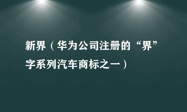 新界（华为公司注册的“界”字系列汽车商标之一）
