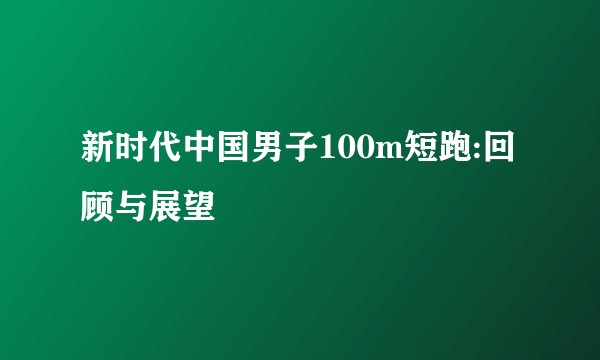 新时代中国男子100m短跑:回顾与展望