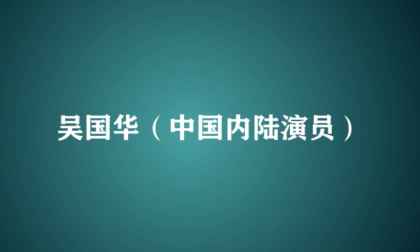吴国华（中国内陆演员）