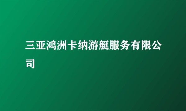 三亚鸿洲卡纳游艇服务有限公司