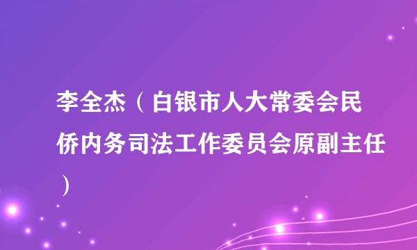 李全杰（白银市人大常委会民侨内务司法工作委员会原副主任）