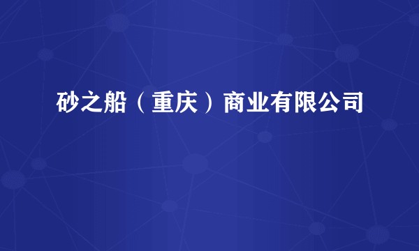 砂之船(重庆)商业有限公司