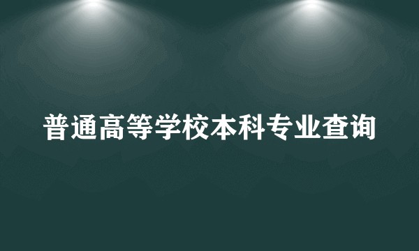普通高等学校本科专业查询