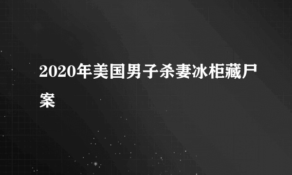 2020年美国男子杀妻冰柜藏尸案