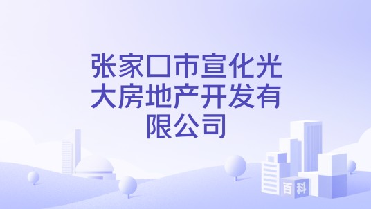 张家口市宣化光大房地产开发有限公司