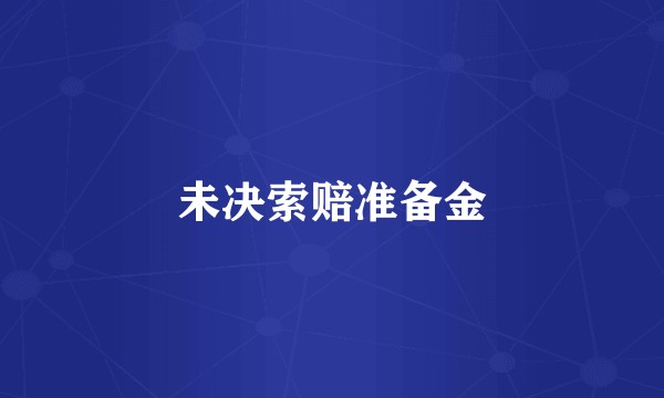 未决索赔准备金
