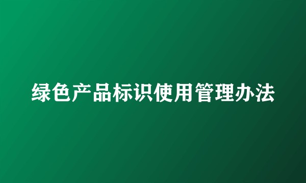 绿色产品标识使用管理办法