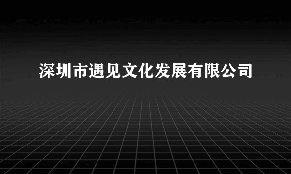 深圳市遇见文化发展有限公司