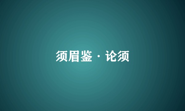 须眉鉴·论须