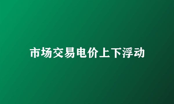市场交易电价上下浮动