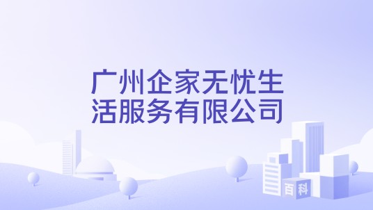 广州企家无忧生活服务有限公司