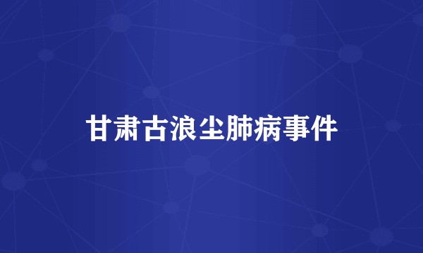 甘肃古浪尘肺病事件