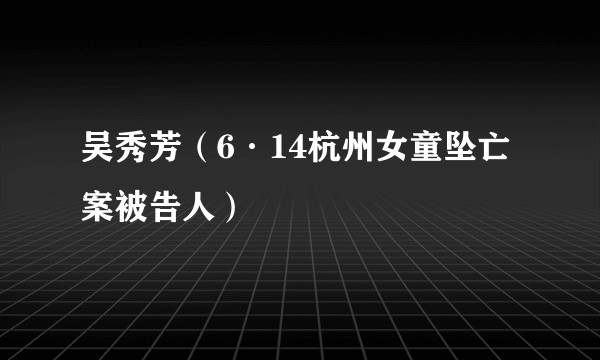 吴秀芳（6·14杭州女童坠亡案被告人）