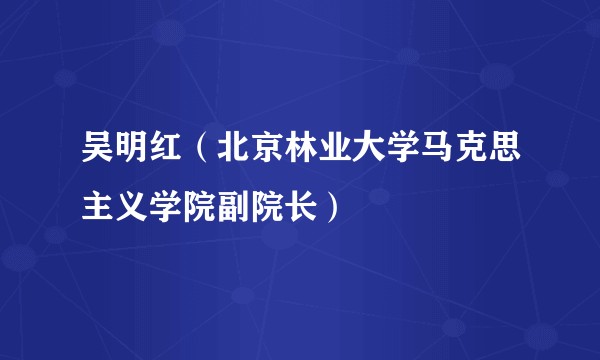 吴明红（北京林业大学马克思主义学院副院长）