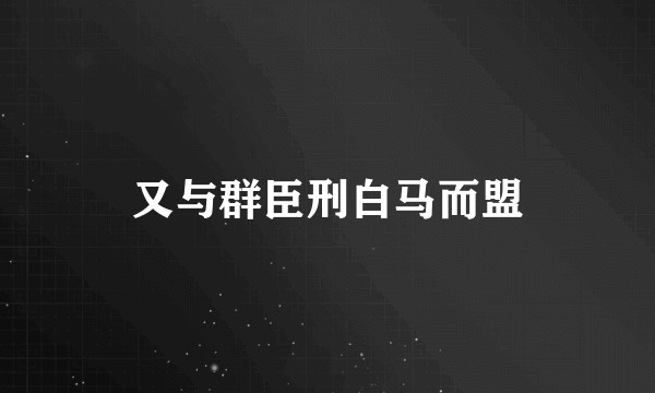又与群臣刑白马而盟