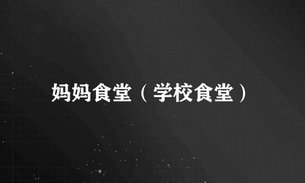 妈妈食堂（学校食堂）