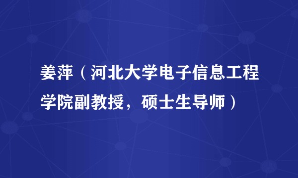 姜萍（河北大学电子信息工程学院副教授，硕士生导师）