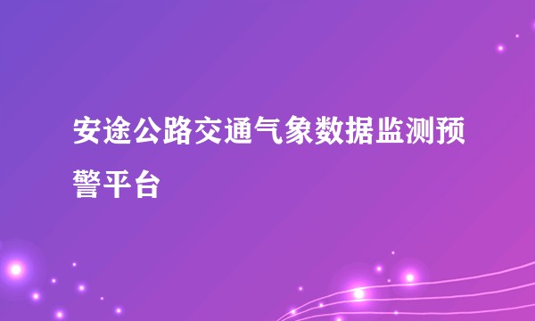 安途公路交通气象数据监测预警平台