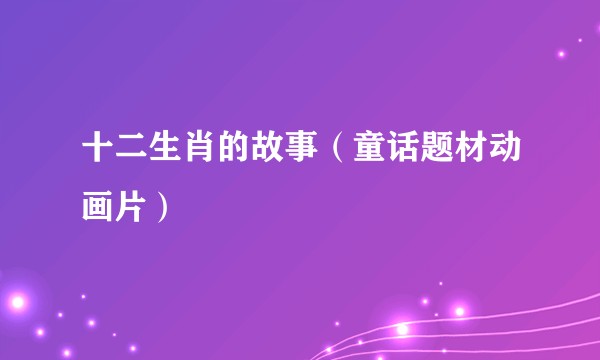 十二生肖的故事（童话题材动画片）
