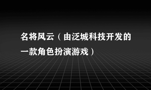 名将风云（由泛城科技开发的一款角色扮演游戏）