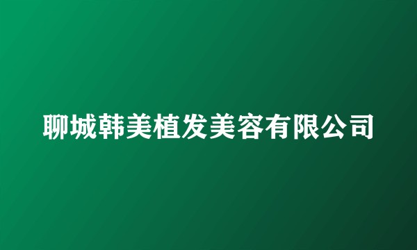 聊城韩美植发美容有限公司