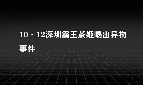 10·12深圳霸王茶姬喝出异物事件