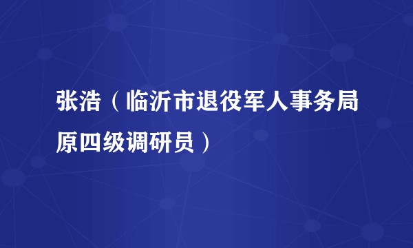 张浩（临沂市退役军人事务局原四级调研员）