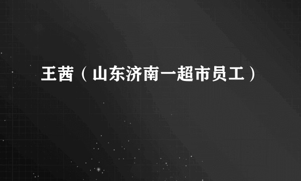 王茜(山东济南一超市员工)