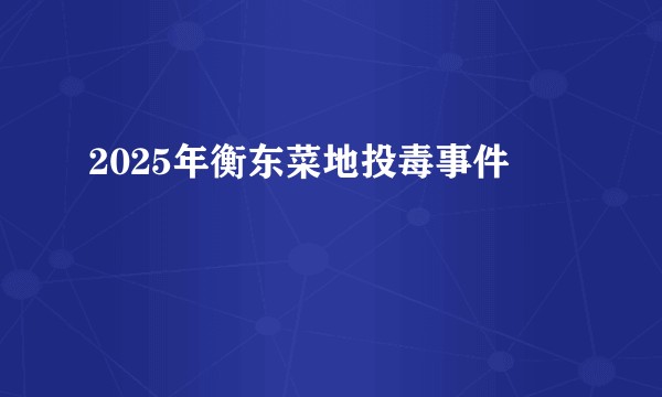 2025年衡东菜地投毒事件