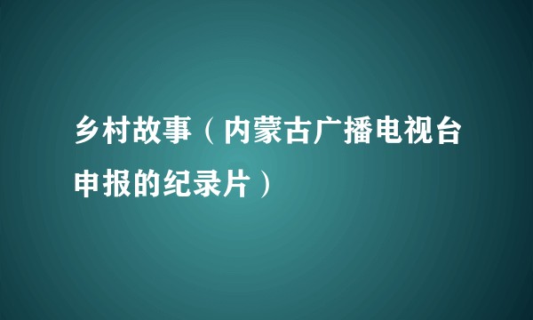 乡村故事（内蒙古广播电视台申报的纪录片）