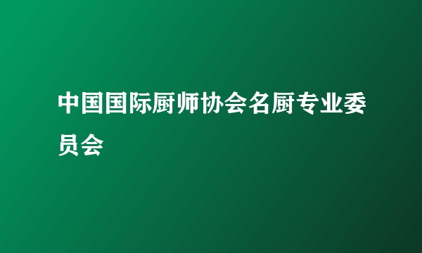 中国国际厨师协会名厨专业委员会