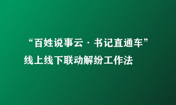 “百姓说事云·书记直通车”线上线下联动解纷工作法