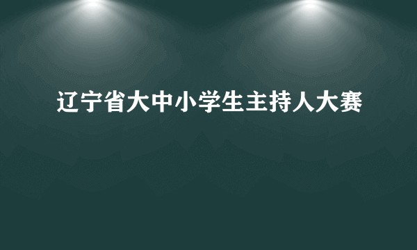 辽宁省大中小学生主持人大赛