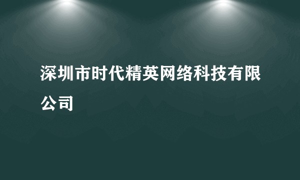 深圳市时代精英网络科技有限公司