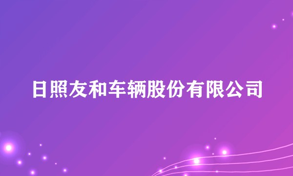 日照友和车辆股份有限公司