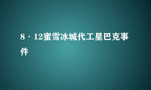 8·12蜜雪冰城代工星巴克事件