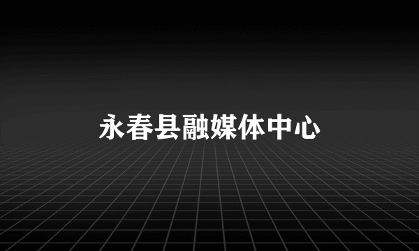 永春县融媒体中心