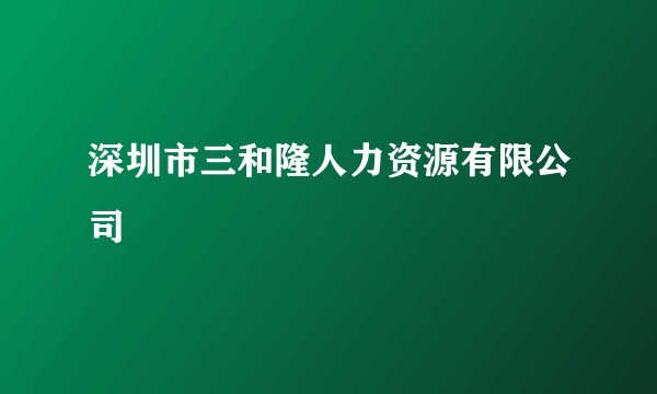 深圳市三和隆人力资源有限公司