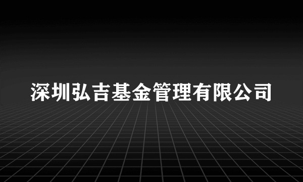 深圳弘吉基金管理有限公司