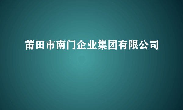 莆田市南门企业集团有限公司