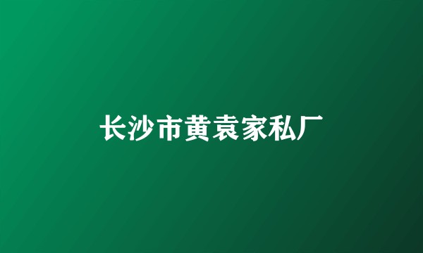 长沙市黄袁家私厂