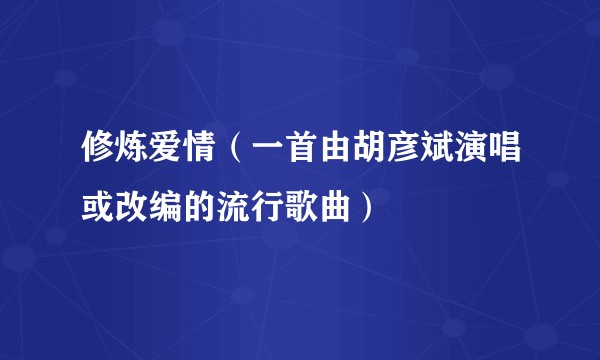 修炼爱情（一首由胡彦斌演唱或改编的流行歌曲）