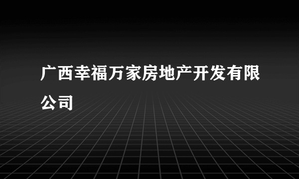 广西幸福万家房地产开发有限公司