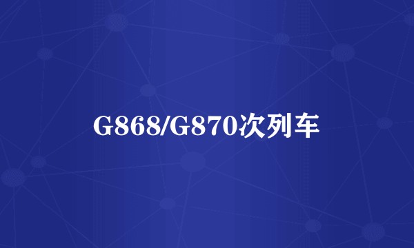 G868/G870次列车
