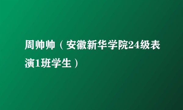 周帅帅（安徽新华学院24级表演1班学生）