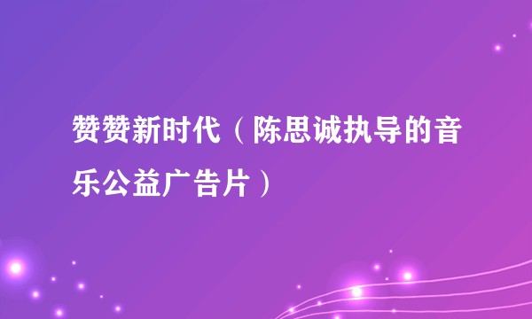 赞赞新时代（陈思诚执导的音乐公益广告片）